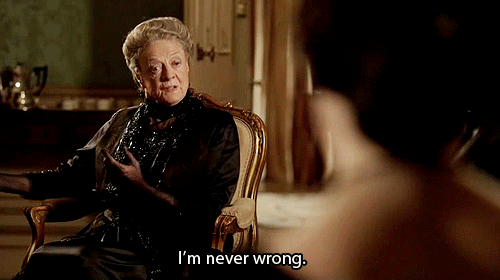 Downton Abbey. Maggie. Violet. I'm never wrong. I know everything
